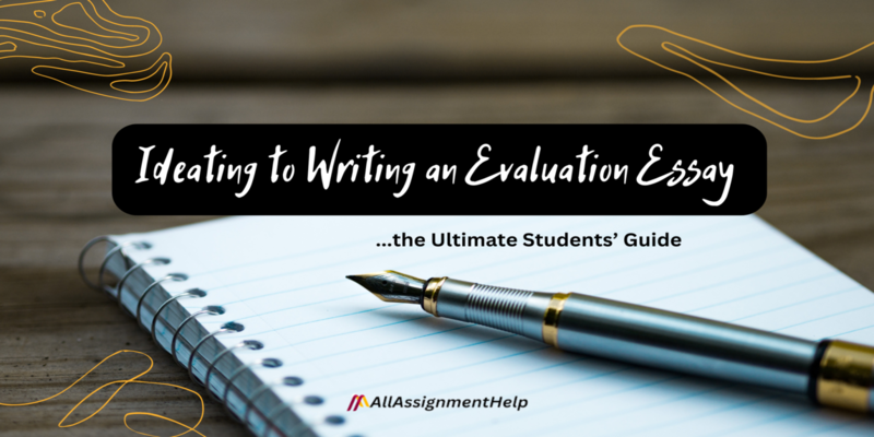 Ideating to Writing an Evaluation Essay - the Ultimate Students’ Guide