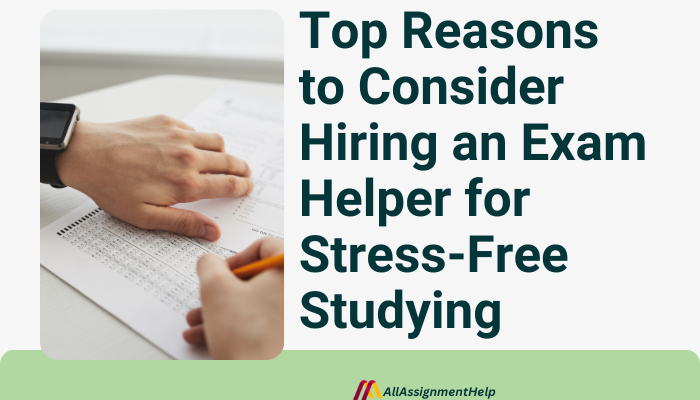 Top Reasons to Consider Hiring an Exam Helper for Stress-Free Studying